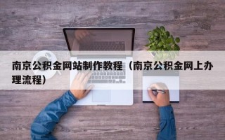 舟山南京公积金网站制作教程（南京公积金网上办理流程）