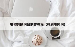 舟山嘟嘟韩剧网站制作教程（韩剧嘟网网）