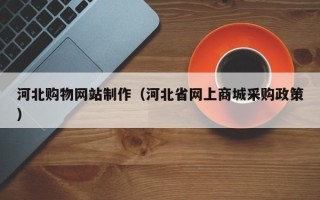 舟山河北购物网站制作（河北省网上商城采购政策）