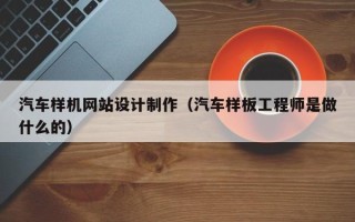 舟山汽车样机网站设计制作（汽车样板工程师是做什么的）